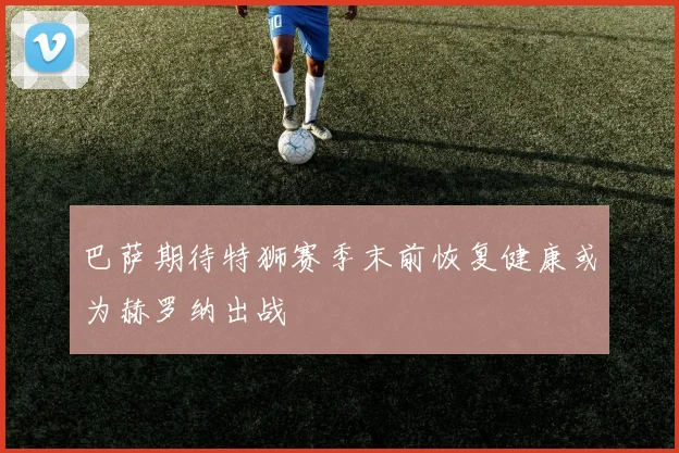 巴萨期待特狮赛季末前恢复健康或为赫罗纳出战