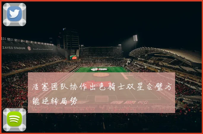 活塞团队协作出色骑士双星合璧方能逆转局势