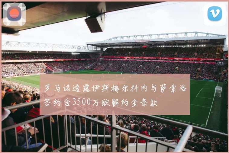 罗马诺透露伊斯梅尔科内与萨索洛签约含3500万欧解约金条款