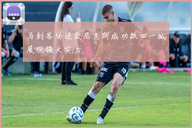 马刺客场逆袭尼克斯成功扳回一城展现强大实力