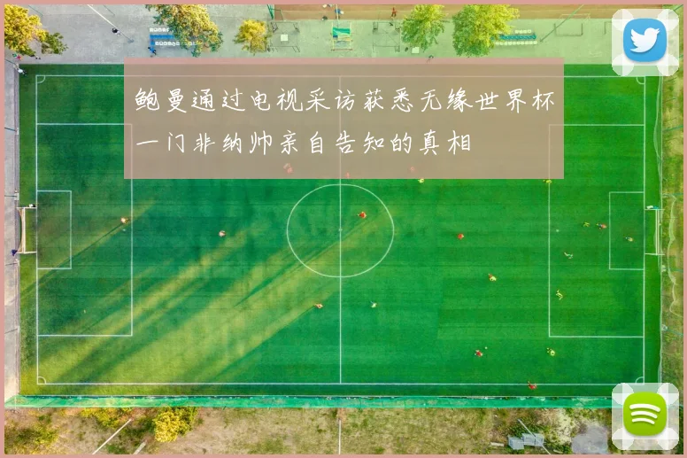 鲍曼通过电视采访获悉无缘世界杯一门非纳帅亲自告知的真相
