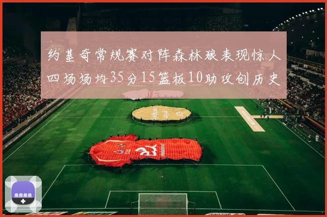 约基奇常规赛对阵森林狼表现惊人四场场均35分15篮板10助攻创历史纪录
