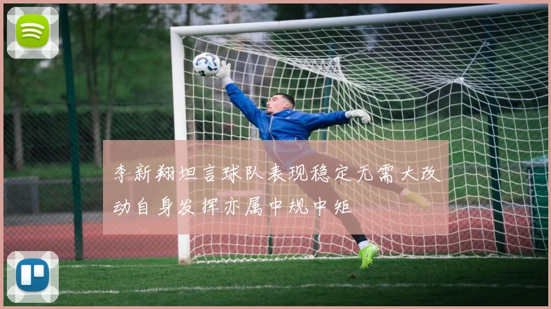 李新翔坦言球队表现稳定无需大改动自身发挥亦属中规中矩