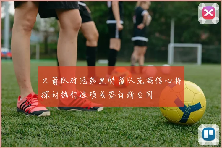 火箭队对范弗里特留队充满信心将探讨执行选项或签订新合同