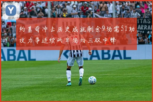 约基奇冲击历史成就剩余9场需51助攻力争连续两年场均三双中锋